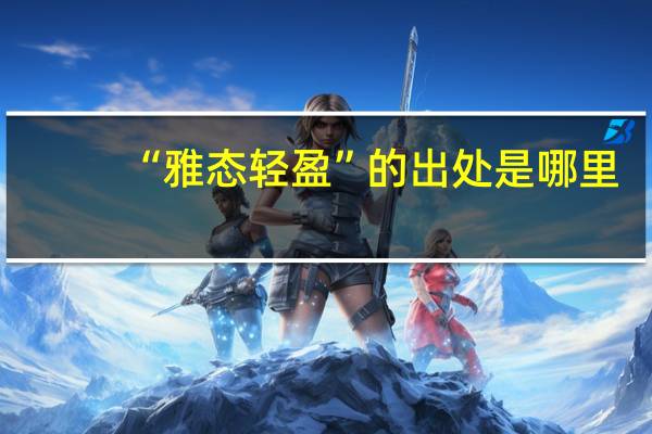 “雅态轻盈”的出处是哪里