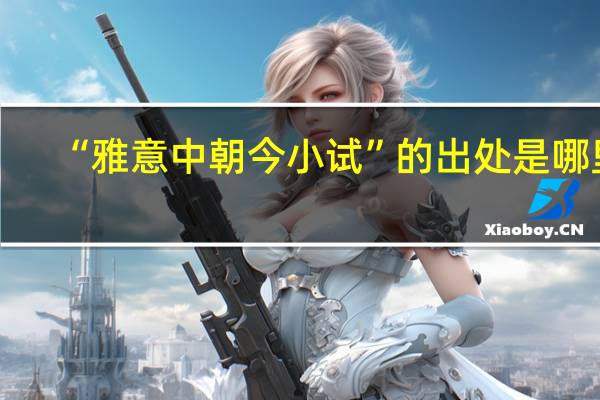 “雅意中朝今小试”的出处是哪里