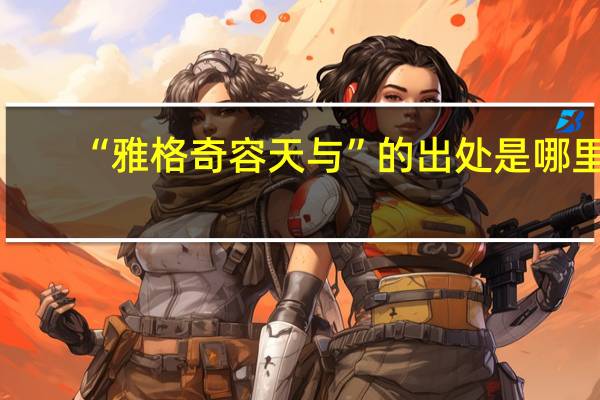 “雅格奇容天与”的出处是哪里