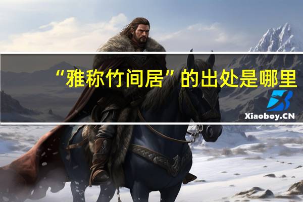 “雅称竹间居”的出处是哪里