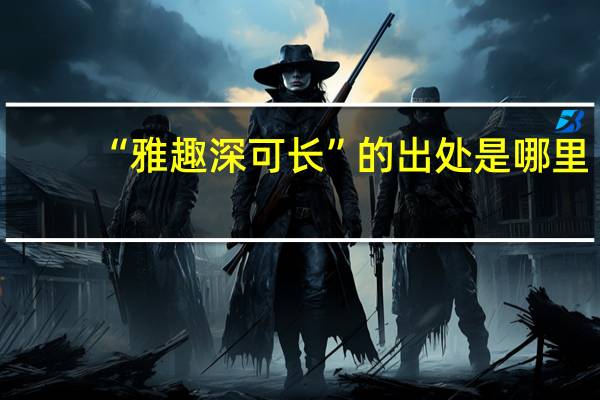 “雅趣深可长”的出处是哪里