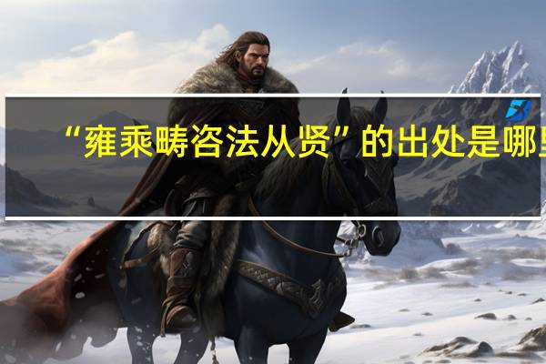 “雍乘畴咨法从贤”的出处是哪里