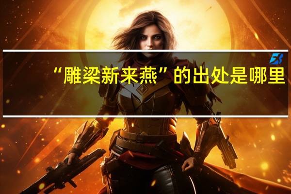 “雕梁新来燕”的出处是哪里