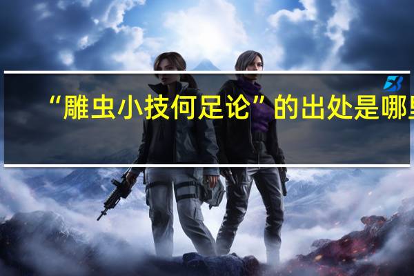 “雕虫小技何足论”的出处是哪里