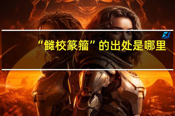 “雠校篆籀”的出处是哪里