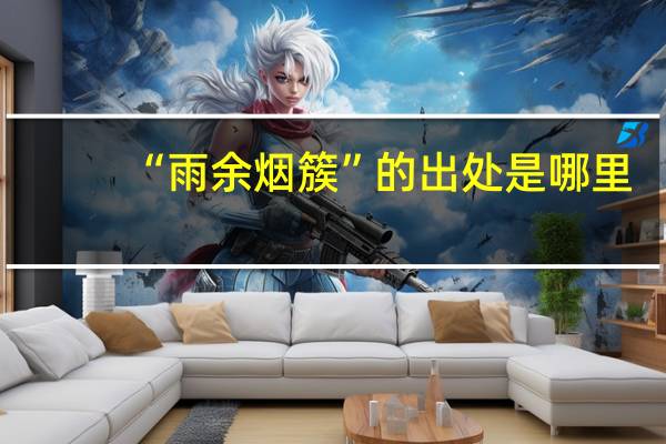 “雨余烟簇”的出处是哪里