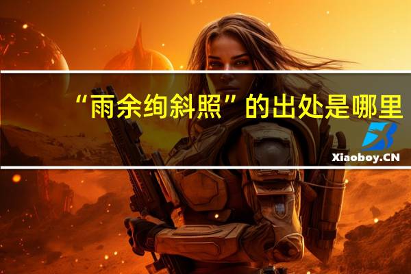 “雨余绚斜照”的出处是哪里