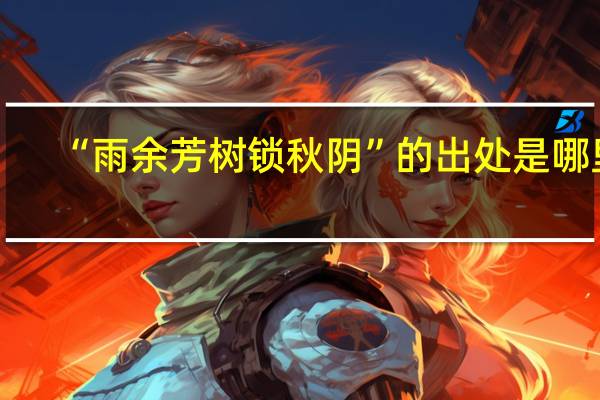 “雨余芳树锁秋阴”的出处是哪里