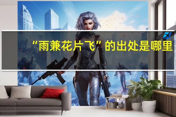 “雨兼花片飞”的出处是哪里