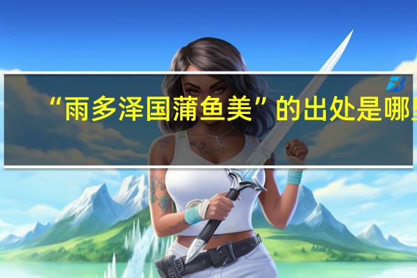 “雨多泽国蒲鱼美”的出处是哪里