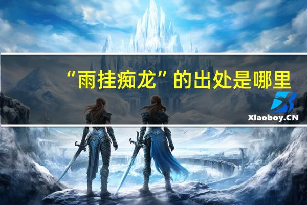 “雨挂痴龙”的出处是哪里