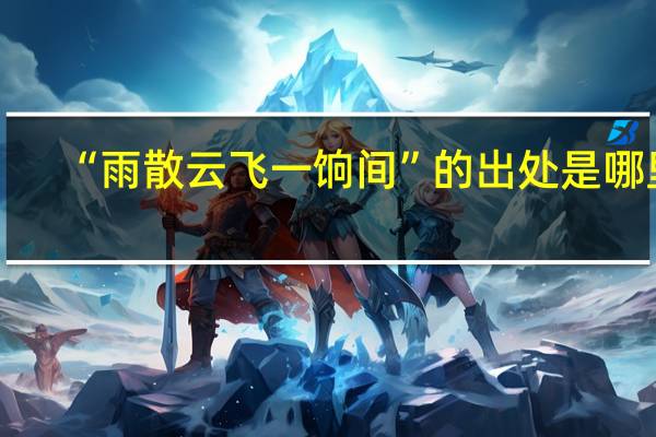 “雨散云飞一饷间”的出处是哪里