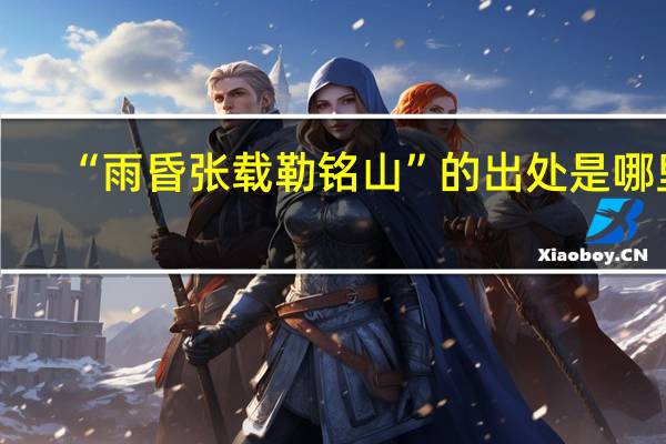 “雨昏张载勒铭山”的出处是哪里