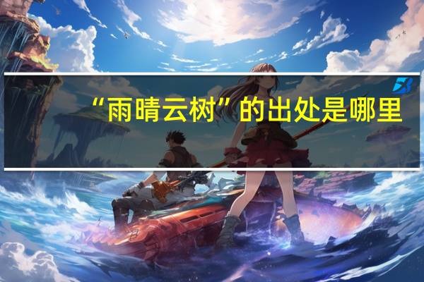 “雨晴云树”的出处是哪里