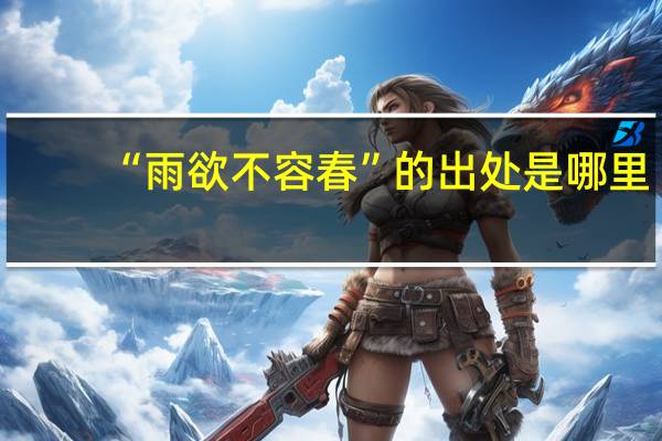 “雨欲不容春”的出处是哪里