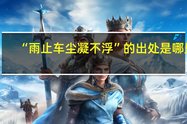 “雨止车尘凝不浮”的出处是哪里