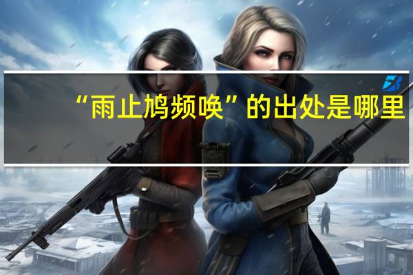 “雨止鸠频唤”的出处是哪里