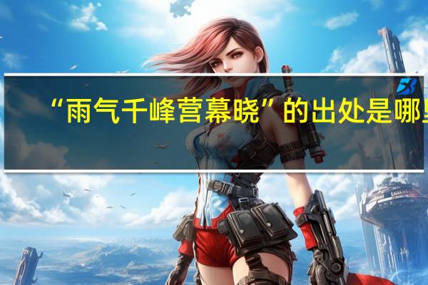 “雨气千峰营幕晓”的出处是哪里