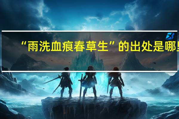 “雨洗血痕春草生”的出处是哪里