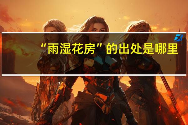 “雨湿花房”的出处是哪里