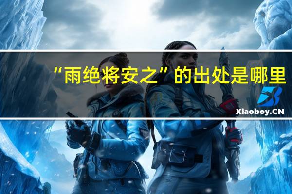 “雨绝将安之”的出处是哪里