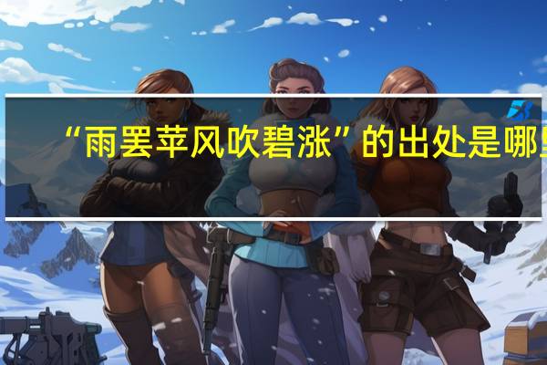 “雨罢苹风吹碧涨”的出处是哪里