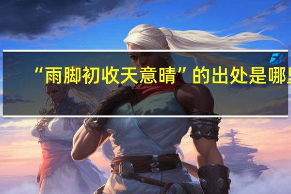 “雨脚初收天意晴”的出处是哪里