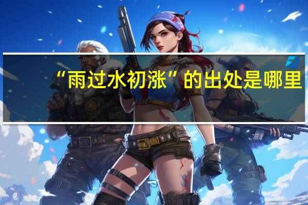 “雨过水初涨”的出处是哪里