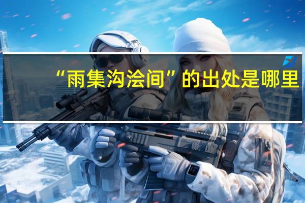 “雨集沟浍间”的出处是哪里