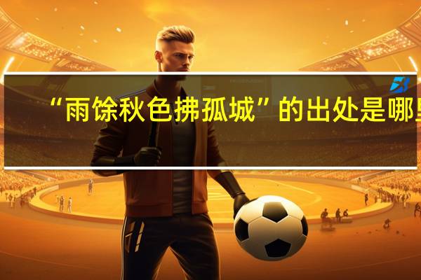 “雨馀秋色拂孤城”的出处是哪里