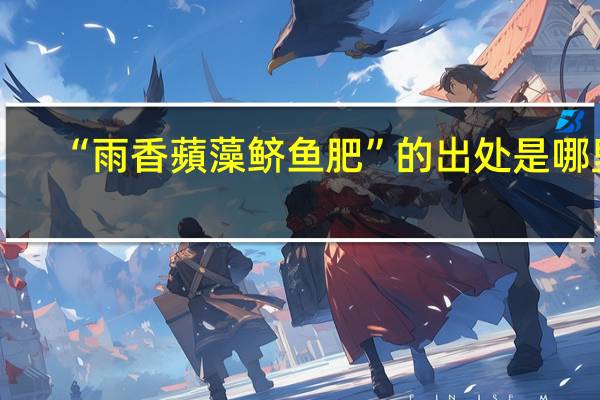 “雨香蘋藻鲚鱼肥”的出处是哪里