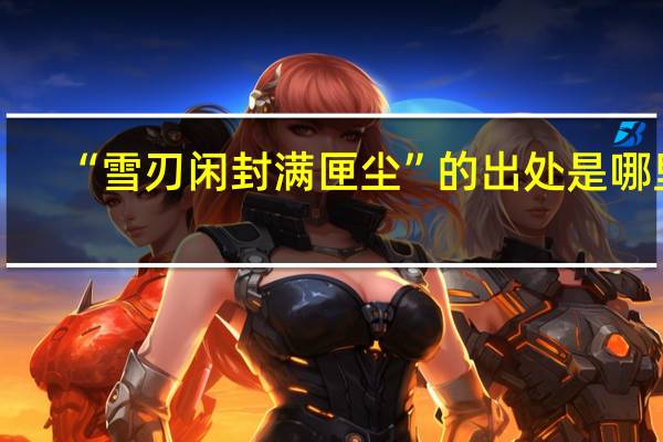 “雪刃闲封满匣尘”的出处是哪里
