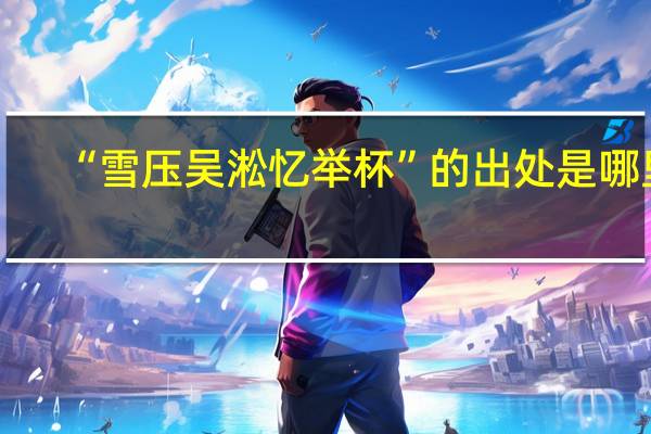 “雪压吴淞忆举杯”的出处是哪里
