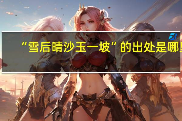 “雪后晴沙玉一坡”的出处是哪里