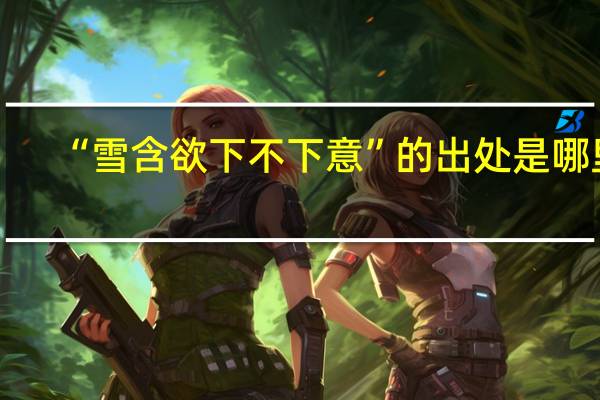 “雪含欲下不下意”的出处是哪里