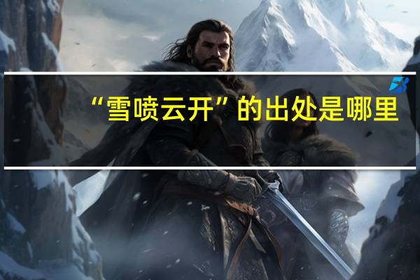 “雪喷云开”的出处是哪里