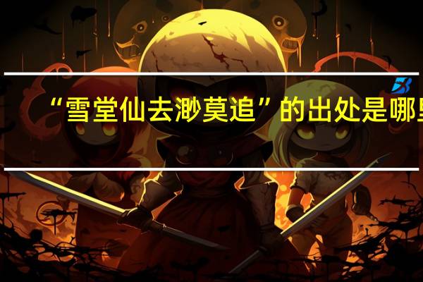 “雪堂仙去渺莫追”的出處是哪里