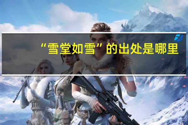 “雪堂如雪”的出处是哪里