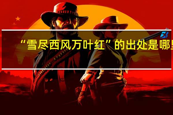 “雪尽西风万叶红”的出处是哪里