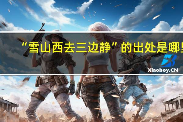 “雪山西去三边静”的出处是哪里