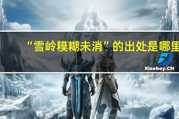 “雪岭糢糊未消”的出处是哪里