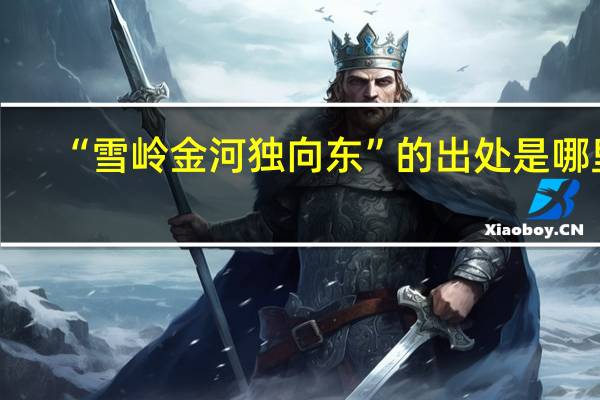 “雪岭金河独向东”的出处是哪里