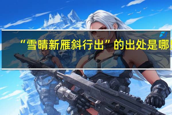 “雪晴新雁斜行出”的出处是哪里