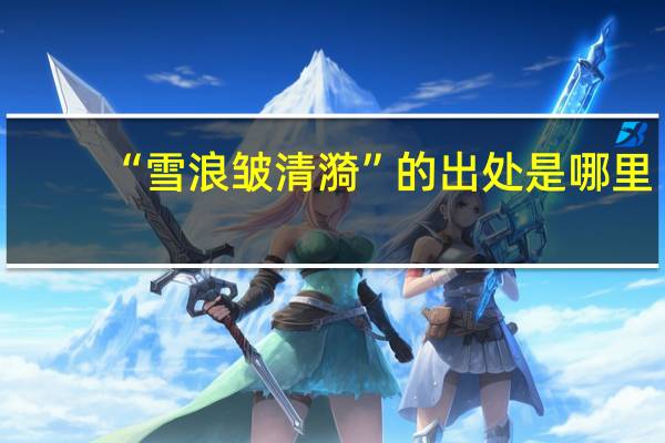 “雪浪皱清漪”的出处是哪里