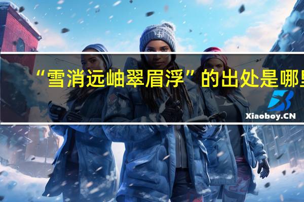 “雪消远岫翠眉浮”的出处是哪里