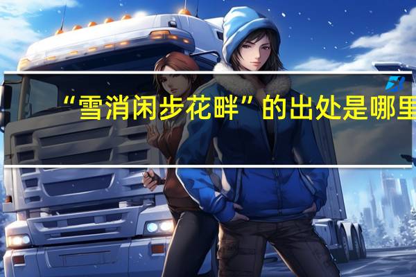 “雪消闲步花畔”的出处是哪里