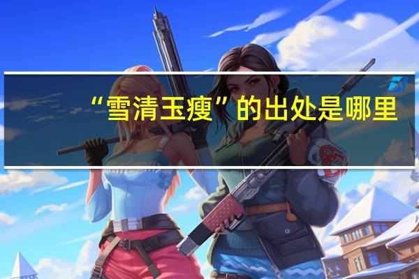 “雪清玉瘦”的出处是哪里