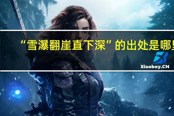 “雪瀑翻崖直下深”的出处是哪里