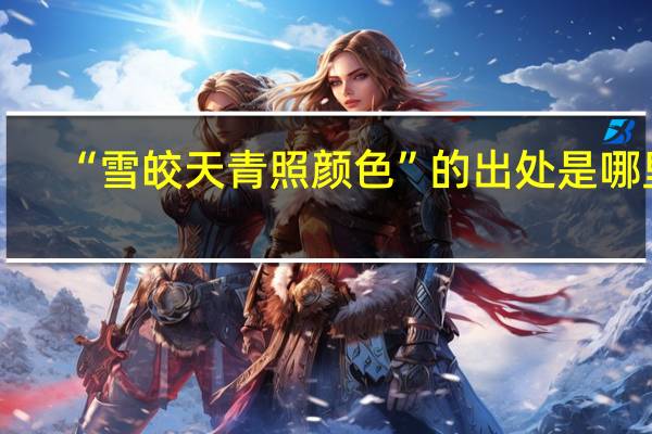 “雪皎天青照颜色”的出处是哪里