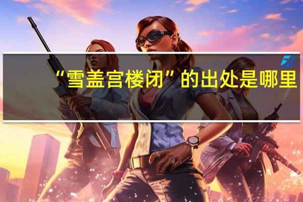 “雪盖宫楼闭”的出处是哪里